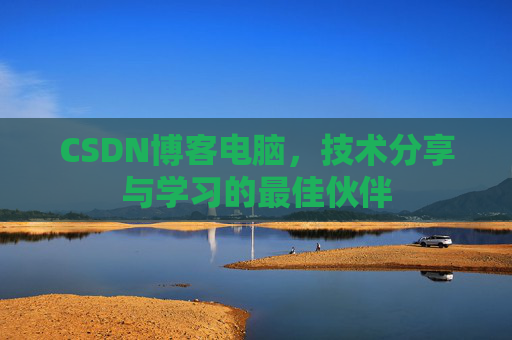 CSDN博客电脑,技术分享与学习的最佳伙伴